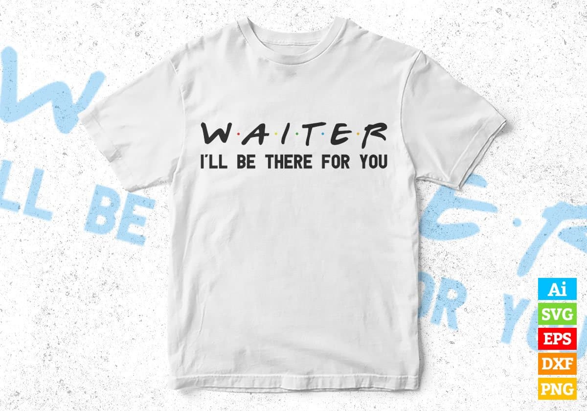 Waiter I'll Be There For You Editable Vector T-shirt Designs Png Svg Files