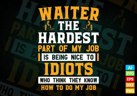 Waiter The Hardest Part Of My Job Is Being Nice To Idiots Editable Vector T shirt Designs In Svg Png Printable Files