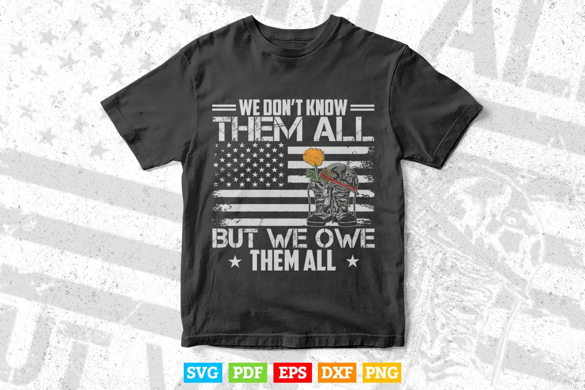 We Don't Know Them All But We Owe Them All Veterans Day 4th of July Svg T shirt Design.