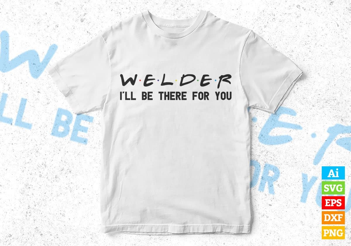 Welder I'll Be There For You Editable Vector T-shirt Designs Png Svg Files