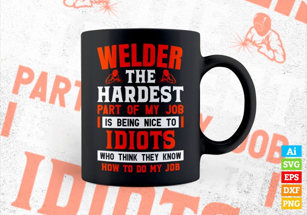Welder The Hardest Part Of My Job Is Being Nice To Idiots Editable Vector T shirt Designs In Svg Png Printable Files