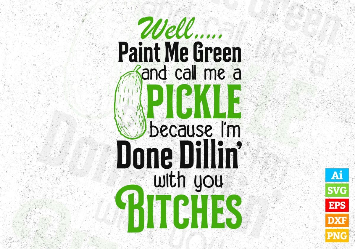 Well Paint Me Green And Call Me A Pickle Because I'm Done Dillin' With You Bitches Quotes T shirt Design In Png Svg Files