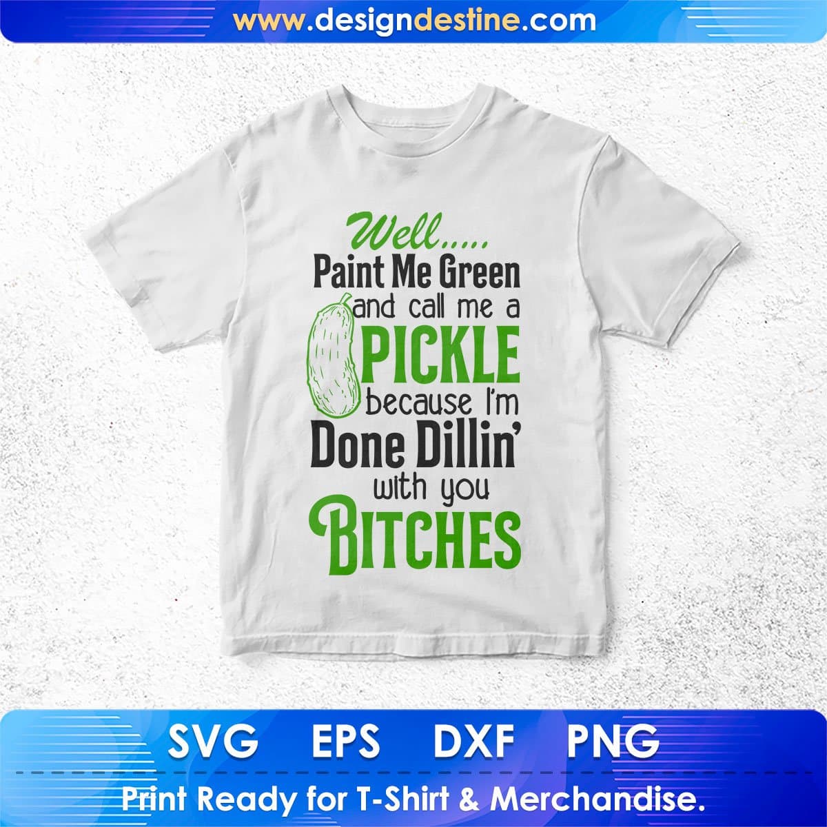 Well Paint Me Green And Call Me A Pickle Because I'm Done Dillin' With You Bitches Quotes T shirt Design In Png Svg Files