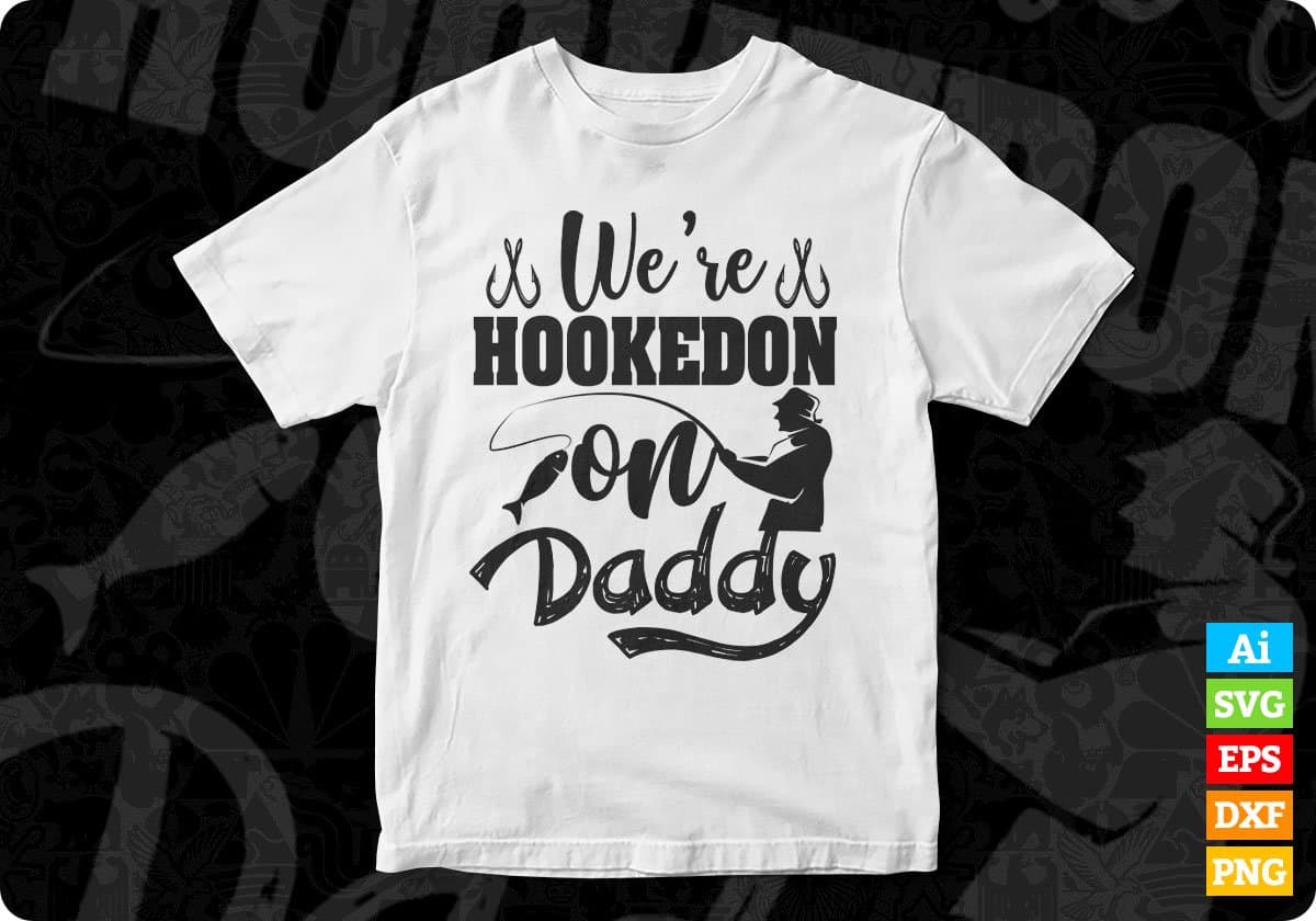 We’re Hooked On Daddy Fishing T shirt Design In Svg Png Cutting Printable Files