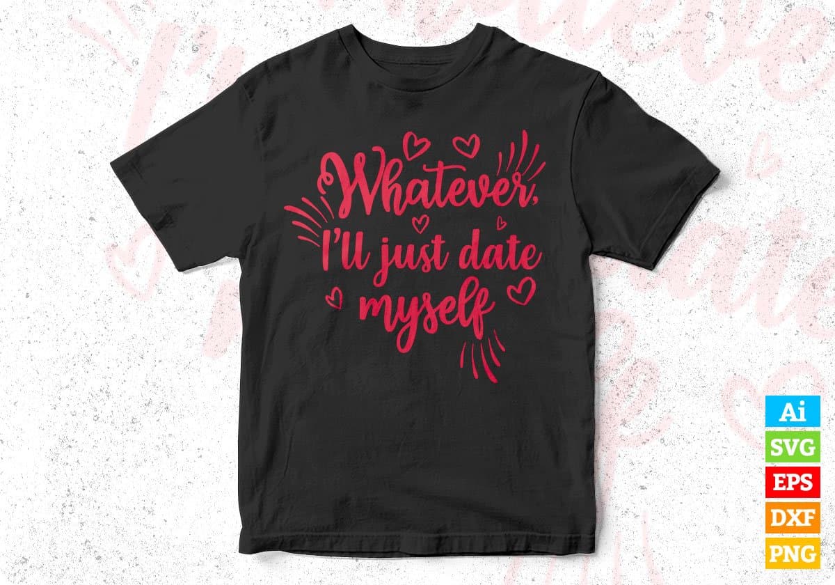Whatever I’ll Just Date Myself Valentine's Day T shirt Design In Svg Png Cutting Printable Files