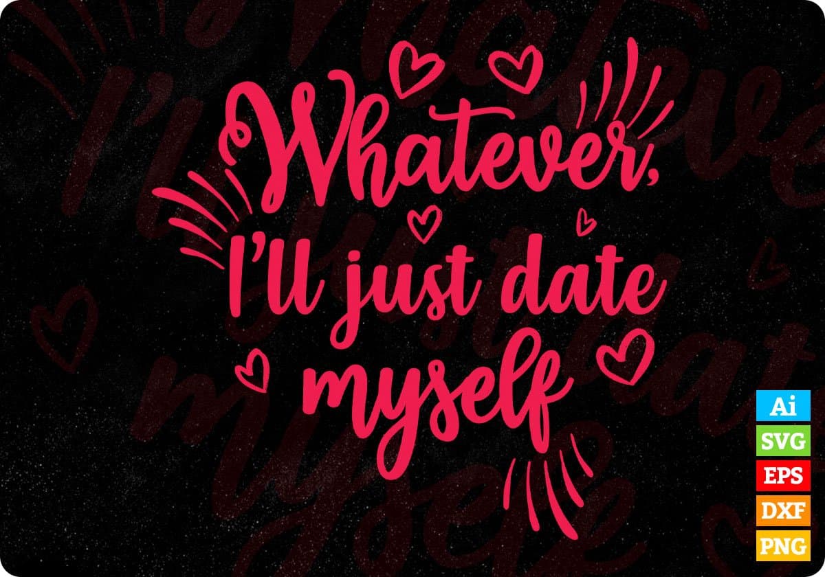 Whatever I’ll Just Date Myself Valentine's Day T shirt Design In Svg Png Cutting Printable Files