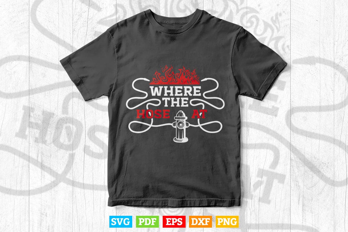 Where The Hose At Funny Firefighter Fireman Gift Svg Png Cut Files.