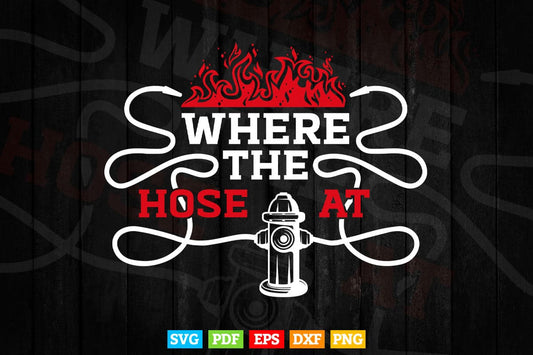 Where The Hose At Funny Firefighter Fireman Gift Svg Png Cut Files.