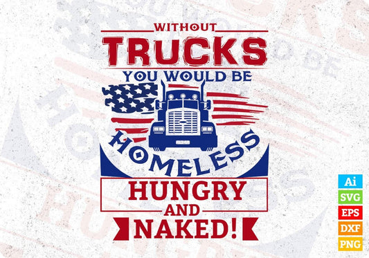 Without Trucks You Would Be Homeless Hungry And Naked American Trucker Editable T shirt Design In Ai Svg Files