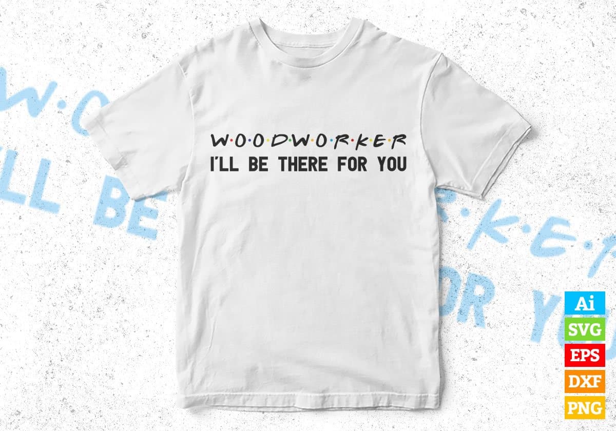 Woodworker I'll Be There For You Editable Vector T-shirt Designs Png Svg Files