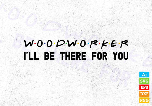 Woodworker I'll Be There For You Editable Vector T-shirt Designs Png Svg Files