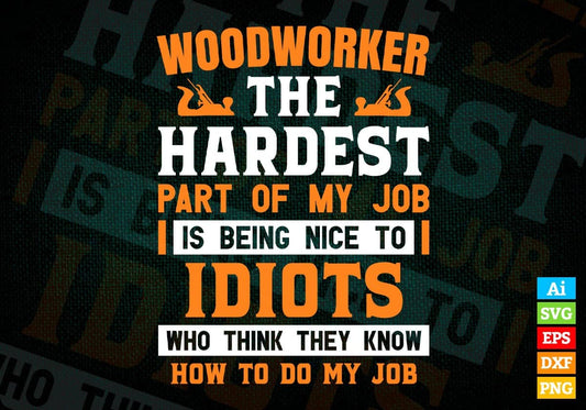 Woodworker The Hardest Part Of My Job Is Being Nice To Idiots Editable Vector T shirt Designs In Svg Png Files