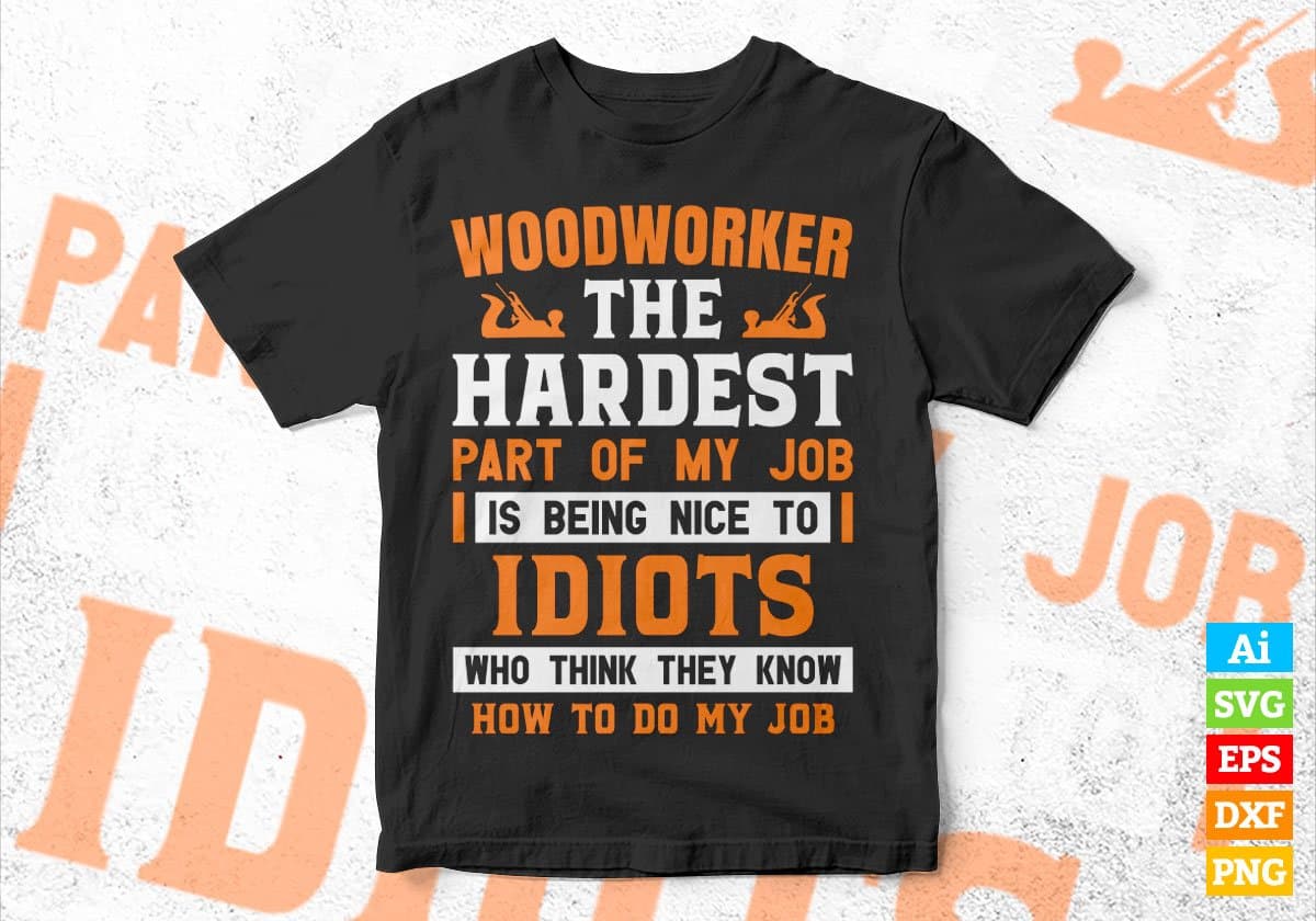 Woodworker The Hardest Part Of My Job Is Being Nice To Idiots Editable Vector T shirt Designs In Svg Png Files