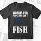 Work Is For People Who Can't Fish Fishing Editable Vector T-shirt Design in Ai Svg Png Files