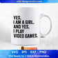 Yes I Am A Girl And Yes I Play Video Games Women Gamer Editable T-Shirt Design in Svg Files