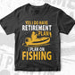 Yes i Do Have Retirement plan i Plan Fishing Editable Vector T-shirt Design in Ai Svg Png Files
