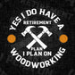Yes I Do Have Woodworking Carpenter Retirement Gift Editable Vector T-shirt Design in Ai Png Svg Files