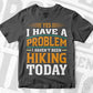 Yes I have a Problem i Haven't Been Hiking Today Mountain Vector T shirt Design in Ai Png Svg Files