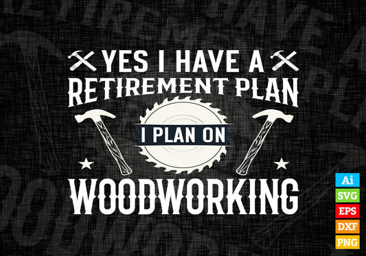 Yes I Have A Retirement Plan I Plan On Woodworking Editable Vector T-shirt Design in Ai Png Svg Files