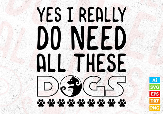 Yes I Really Do Need All These Dogs T shirt Design In Svg Png Cutting Printable Files