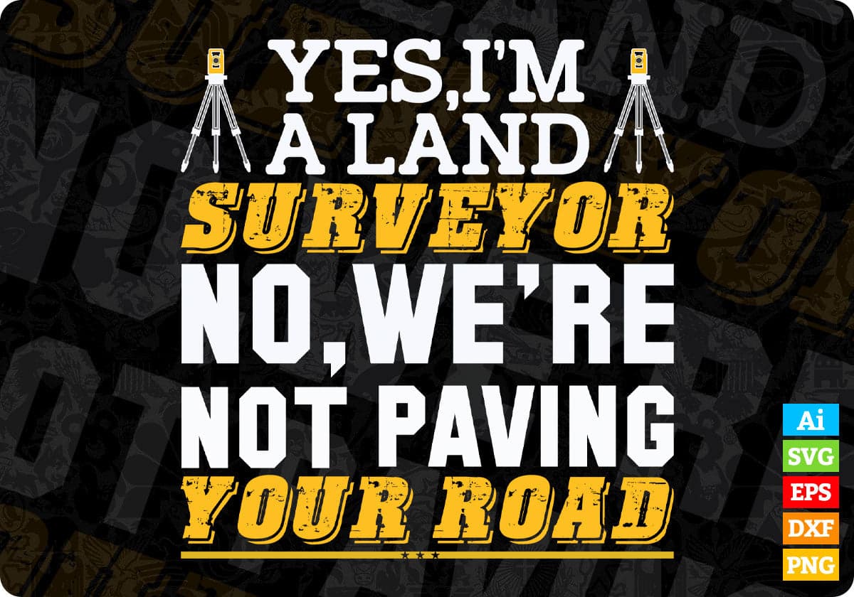 Yes I'm A Land Surveyor No, We' Re Not Paving Your Road Editable T shirt Design In Ai Svg Cutting Printable Files