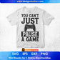 You Can't Just Pause A Game Funny Video Gamer Editable T-Shirt Design in Svg Files