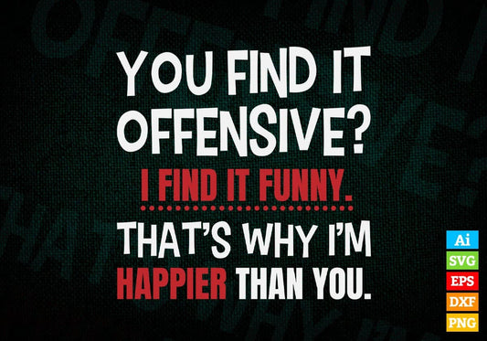 You Find it Offensive i Find It Funny That’s Why I’m Happier Than You Editable Vector T-shirt Design in Ai Svg Png Files