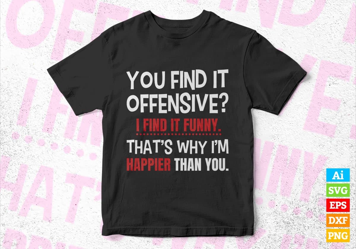 You Find it Offensive i Find It Funny That’s Why I’m Happier Than You Editable Vector T-shirt Design in Ai Svg Png Files