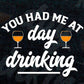 You Had Me at Day Drinking for Women Funny Mother's Day Vector T-shirt Design in Ai Svg Png Cutting Printable Files