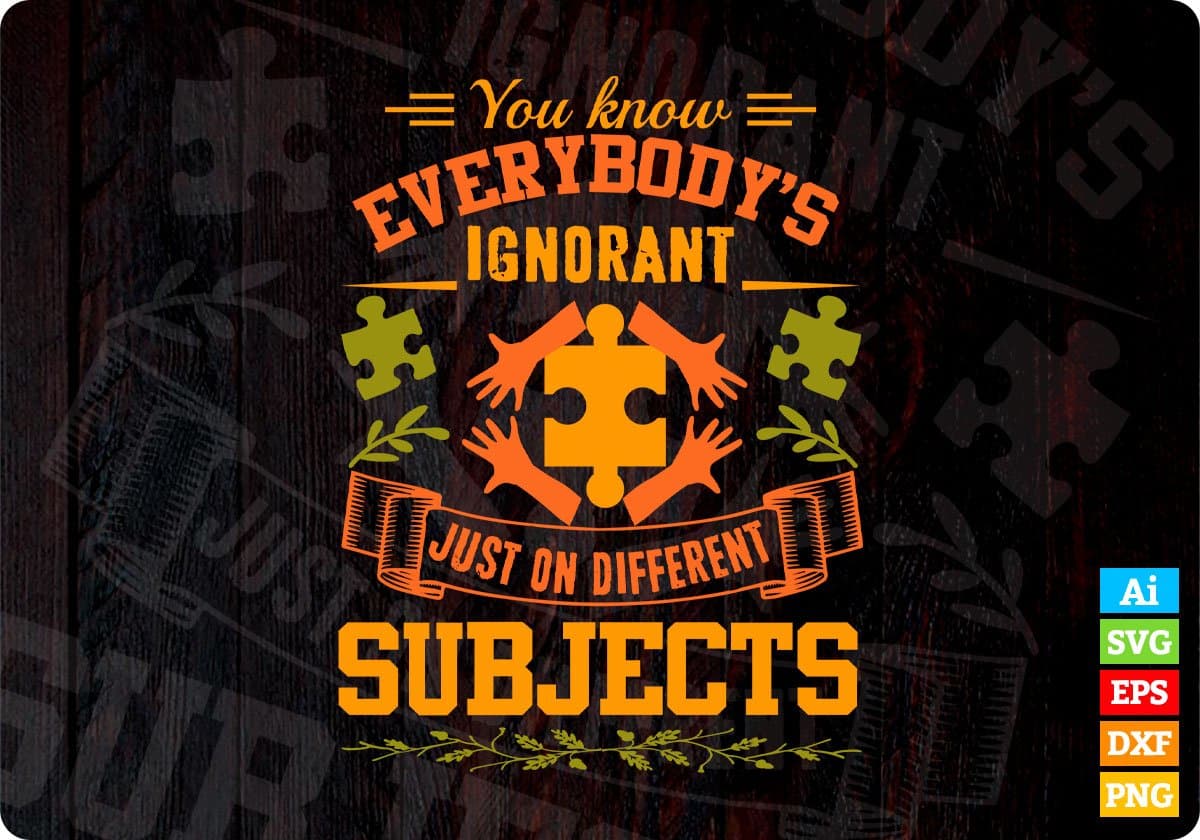You Know Everybody's Ignorant Just On Different Subjects Autism Editable T shirt Design Svg Cutting Printable Files