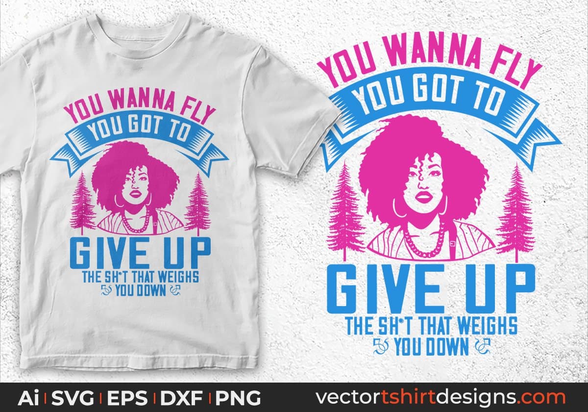 You Wanna Fly You Got To Give Up The Sh't That Weighs You Down Afro Editable T shirt Design In Svg Files