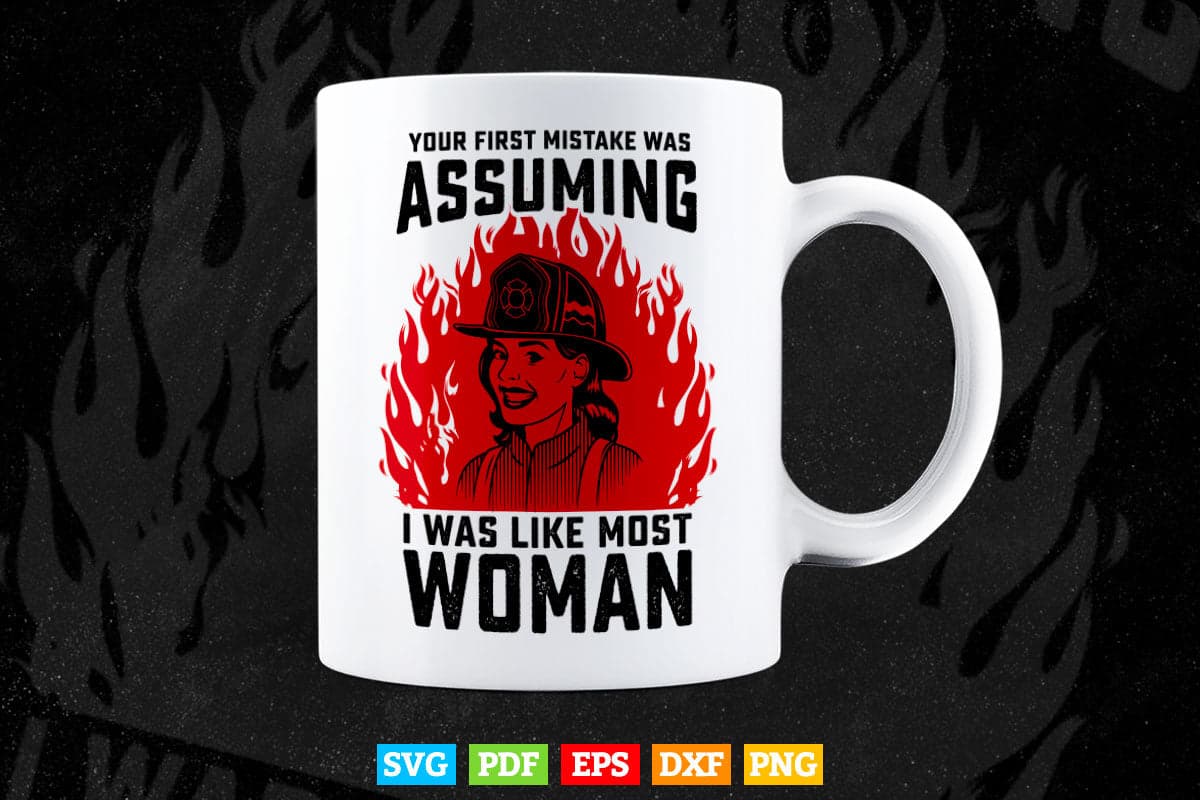 Your First Mistake Was Assuming Funny Firefighter Woman Svg Png Cut Files.