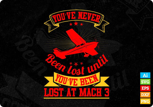 You’ve Never Been Lost Until You’ve Been Lost At Mach 3 Aviation Editable T shirt Design In Ai Svg Files